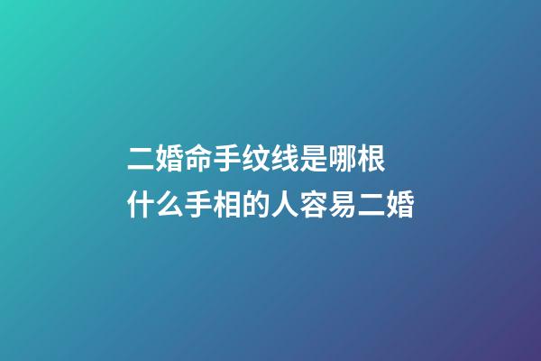 二婚命手纹线是哪根 什么手相的人容易二婚